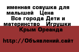 именная совушка для малышей › Цена ­ 600 - Все города Дети и материнство » Игрушки   . Крым,Ореанда